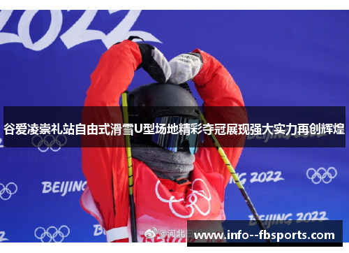 谷爱凌崇礼站自由式滑雪U型场地精彩夺冠展现强大实力再创辉煌