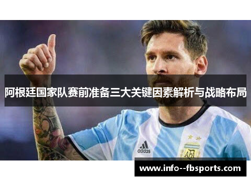 阿根廷国家队赛前准备三大关键因素解析与战略布局 阿根廷国家队赛前准备三大关键因素解析与战略布局