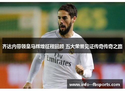 齐达内带领皇马辉煌征程回顾 五大荣誉见证传奇传奇之路 齐达内带领皇马辉煌征程回顾 五大荣誉见证传奇传奇之路