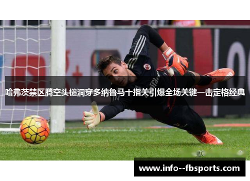 哈弗茨禁区腾空头槌洞穿多纳鲁马十指关引爆全场关键一击定格经典 哈弗茨禁区腾空头槌洞穿多纳鲁马十指关引爆全场关键一击定格经典