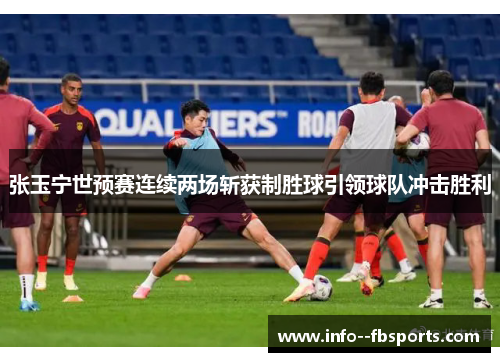 张玉宁世预赛连续两场斩获制胜球引领球队冲击胜利 张玉宁世预赛连续两场斩获制胜球引领球队冲击胜利