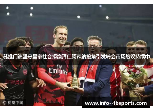 苏维门迪坚守皇家社会拒绝拜仁阿森纳挖角引发转会市场热议持续中 苏维门迪坚守皇家社会拒绝拜仁阿森纳挖角引发转会市场热议持续中