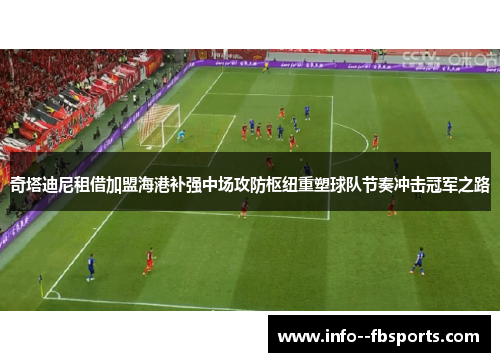 奇塔迪尼租借加盟海港补强中场攻防枢纽重塑球队节奏冲击冠军之路