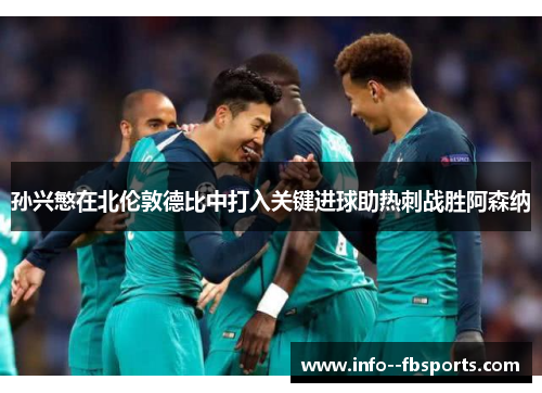 孙兴慜在北伦敦德比中打入关键进球助热刺战胜阿森纳 孙兴慜在北伦敦德比中打入关键进球助热刺战胜阿森纳
