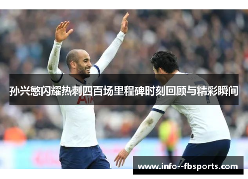 孙兴慜闪耀热刺四百场里程碑时刻回顾与精彩瞬间