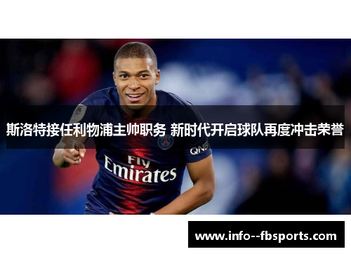 斯洛特接任利物浦主帅职务 新时代开启球队再度冲击荣誉