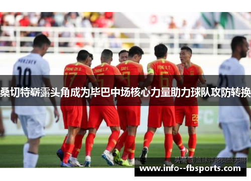 桑切特崭露头角成为毕巴中场核心力量助力球队攻防转换