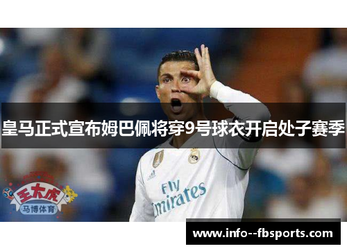 皇马正式宣布姆巴佩将穿9号球衣开启处子赛季