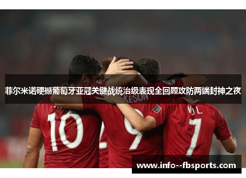 菲尔米诺硬撼葡萄牙亚冠关键战统治级表现全回顾攻防两端封神之夜