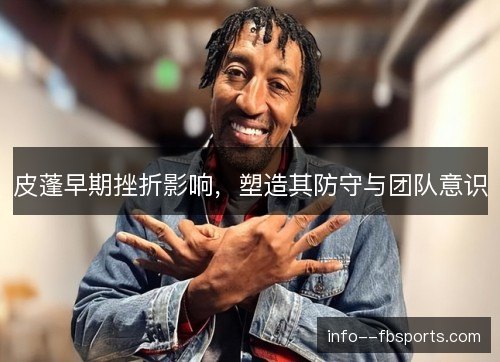 皮蓬早期挫折影响，塑造其防守与团队意识